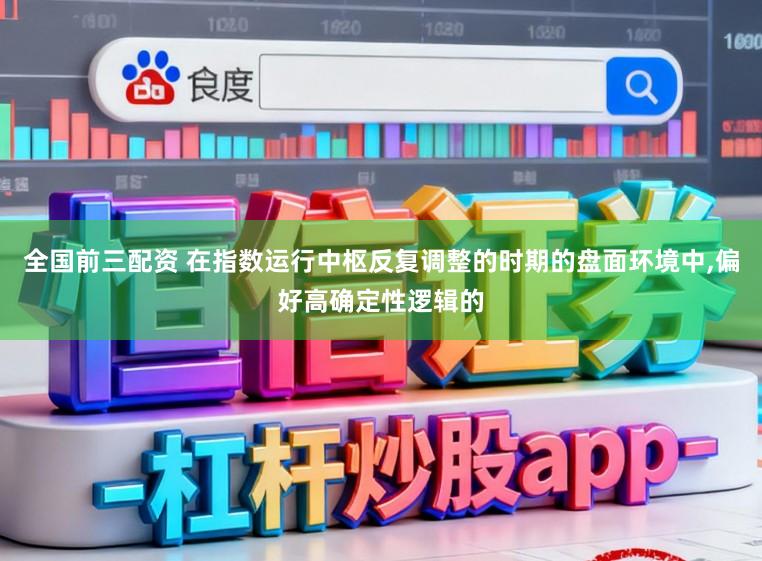 全国前三配资 在指数运行中枢反复调整的时期的盘面环境中,偏好高确定性逻辑的