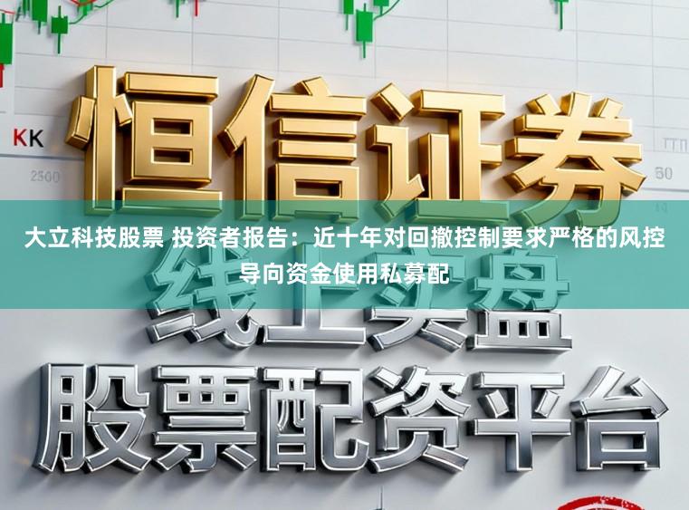 大立科技股票 投资者报告：近十年对回撤控制要求严格的风控导向资金使用私募配