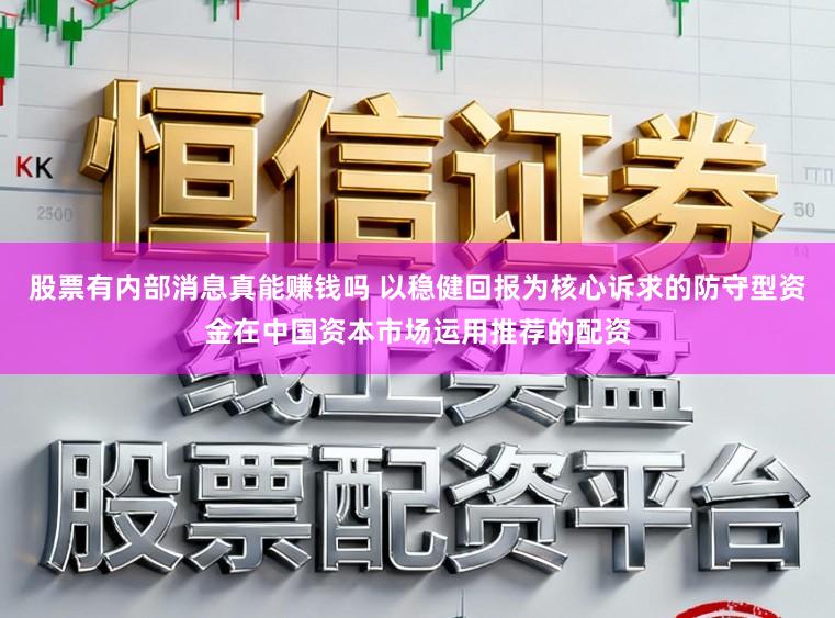 股票有内部消息真能赚钱吗 以稳健回报为核心诉求的防守型资金在中国资本市场运用推荐的配资