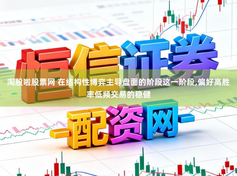 淘股啦股票网 在结构性博弈主导盘面的阶段这一阶段,偏好高胜率低频交易的稳健