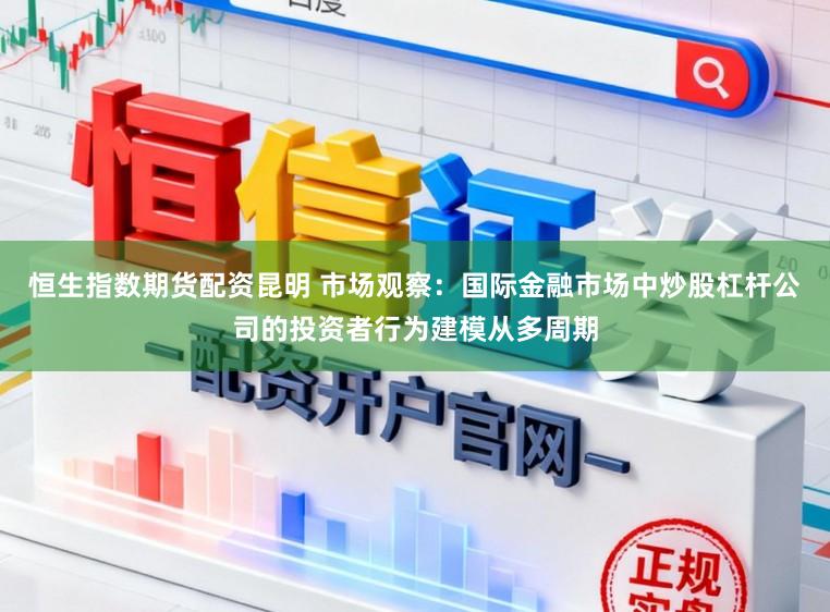 恒生指数期货配资昆明 市场观察：国际金融市场中炒股杠杆公司的投资者行为建模从多周期