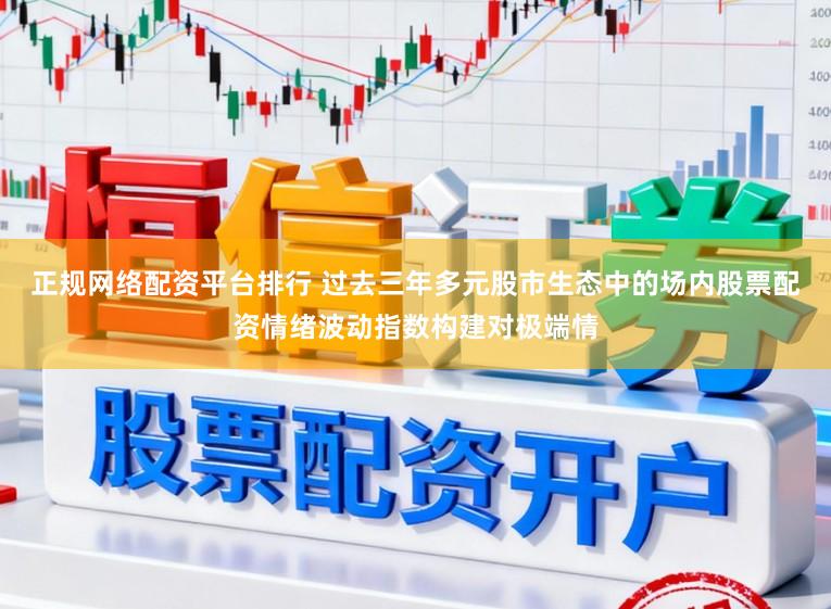 正规网络配资平台排行 过去三年多元股市生态中的场内股票配资情绪波动指数构建对极端情
