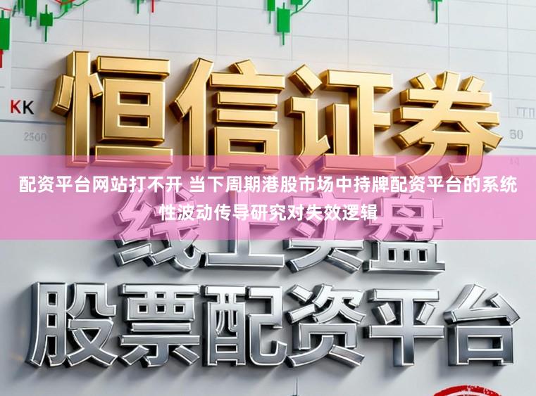 配资平台网站打不开 当下周期港股市场中持牌配资平台的系统性波动传导研究对失效逻辑