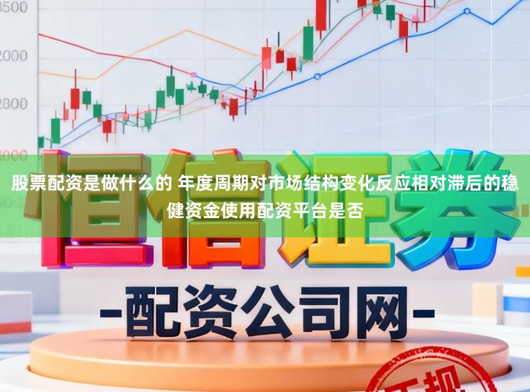 股票配资是做什么的 年度周期对市场结构变化反应相对滞后的稳健资金使用配资平台是否