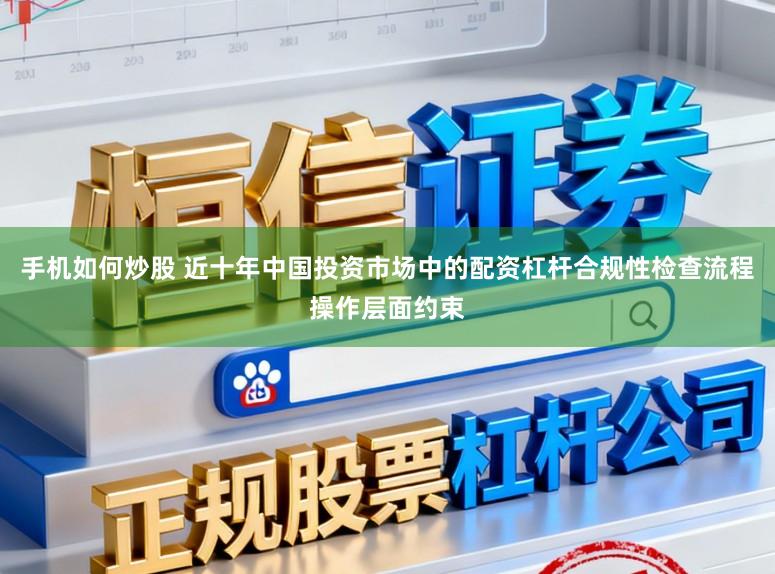 手机如何炒股 近十年中国投资市场中的配资杠杆合规性检查流程操作层面约束