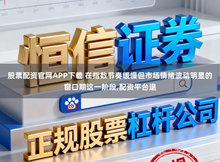 股票配资官网APP下载 在指数节奏缓慢但市场情绪波动明显的窗口期这一阶段,配资平台退