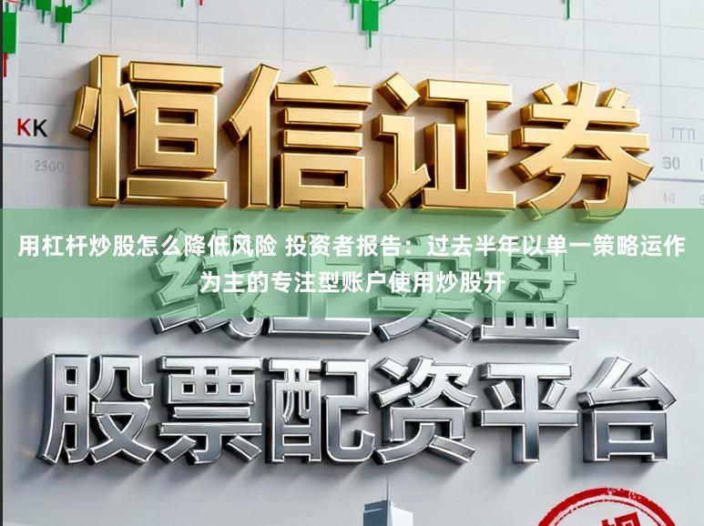 用杠杆炒股怎么降低风险 投资者报告：过去半年以单一策略运作为主的专注型账户使用炒股开