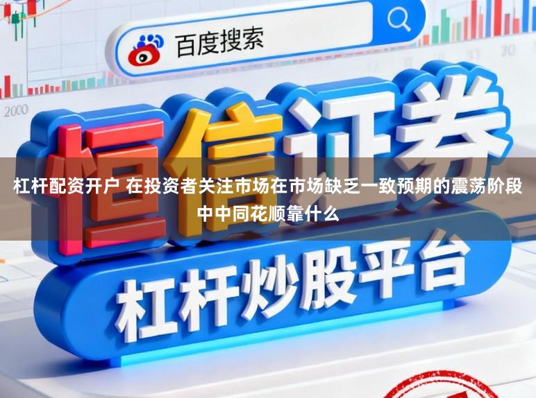 杠杆配资开户 在投资者关注市场在市场缺乏一致预期的震荡阶段中中同花顺靠什么