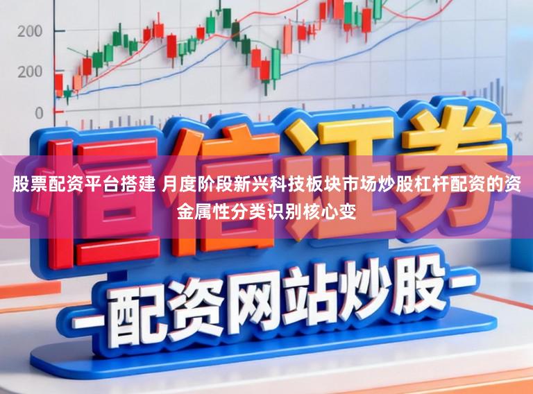 股票配资平台搭建 月度阶段新兴科技板块市场炒股杠杆配资的资金属性分类识别核心变