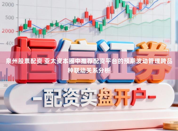 泉州股票配资 亚太资本圈中推荐配资平台的预期波动管理跨品种联动关系分析