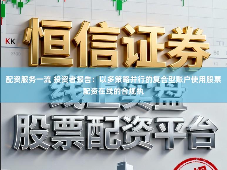 配资服务一流 投资者报告：以多策略并行的复合型账户使用股票配资在线的合规执