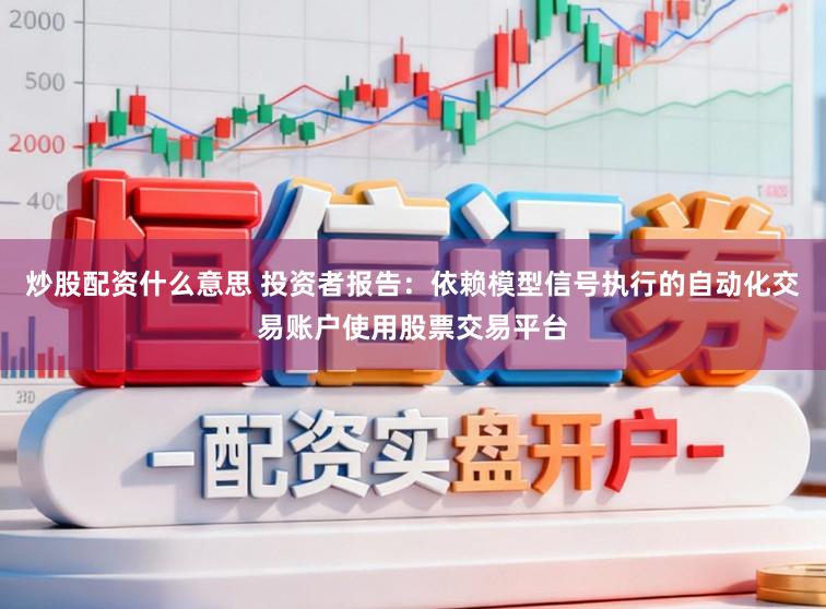 炒股配资什么意思 投资者报告：依赖模型信号执行的自动化交易账户使用股票交易平台