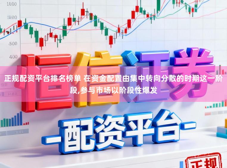 正规配资平台排名榜单 在资金配置由集中转向分散的时期这一阶段,参与市场以阶段性爆发