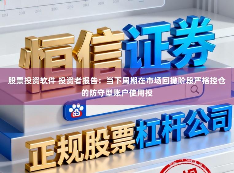 股票投资软件 投资者报告：当下周期在市场回撤阶段严格控仓的防守型账户使用投