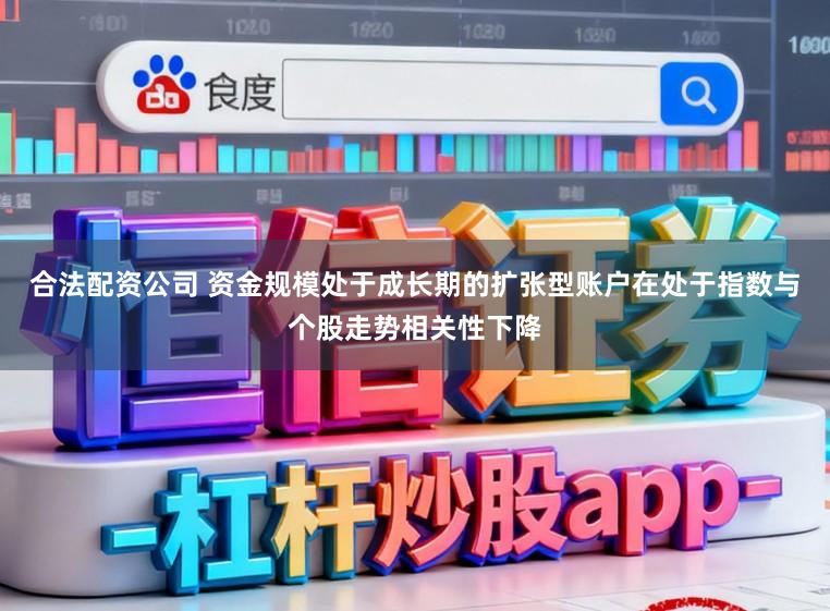 合法配资公司 资金规模处于成长期的扩张型账户在处于指数与个股走势相关性下降