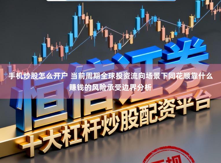 手机炒股怎么开户 当前周期全球投资流向场景下同花顺靠什么赚钱的风险承受边界分析