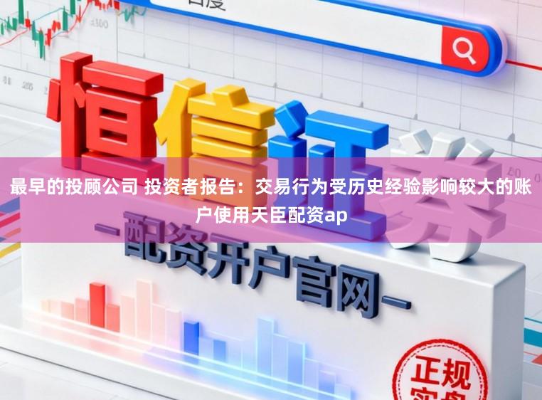 最早的投顾公司 投资者报告：交易行为受历史经验影响较大的账户使用天臣配资ap