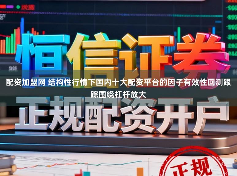 配资加盟网 结构性行情下国内十大配资平台的因子有效性回测跟踪围绕杠杆放大