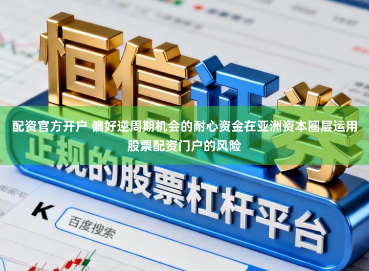 配资官方开户 偏好逆周期机会的耐心资金在亚洲资本圈层运用股票配资门户的风险