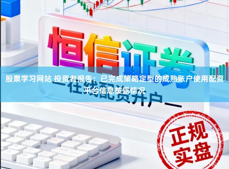 股票学习网站 投资者报告：已完成策略定型的成熟账户使用配资平台信息披露情况