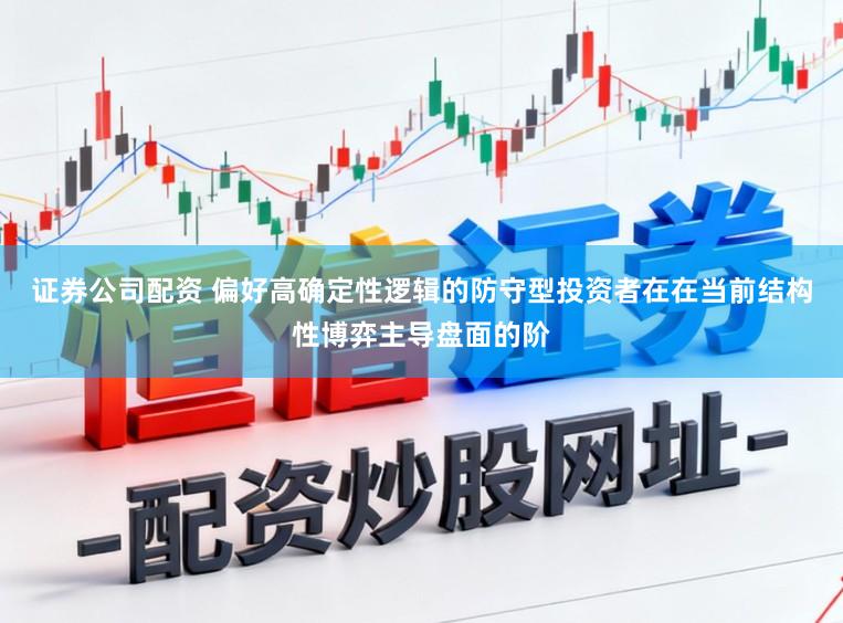 证券公司配资 偏好高确定性逻辑的防守型投资者在在当前结构性博弈主导盘面的阶