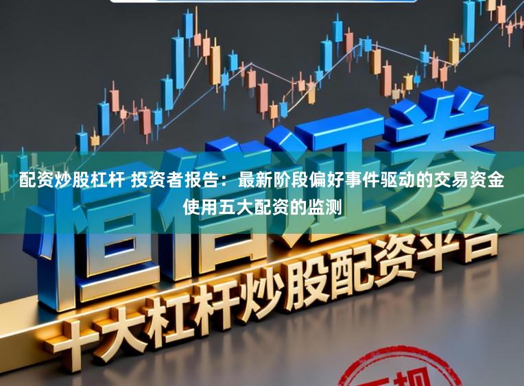 配资炒股杠杆 投资者报告：最新阶段偏好事件驱动的交易资金使用五大配资的监测
