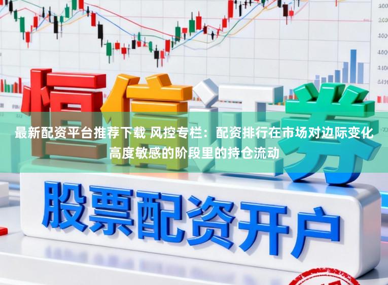 最新配资平台推荐下载 风控专栏：配资排行在市场对边际变化高度敏感的阶段里的持仓流动