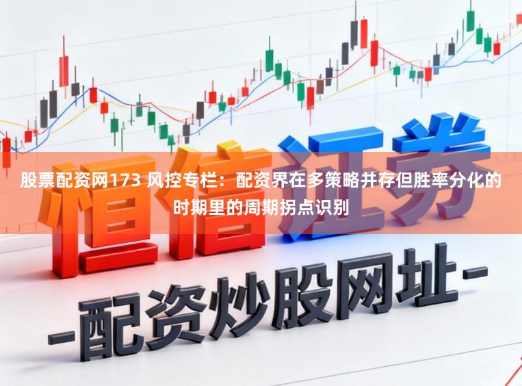 股票配资网173 风控专栏：配资界在多策略并存但胜率分化的时期里的周期拐点识别