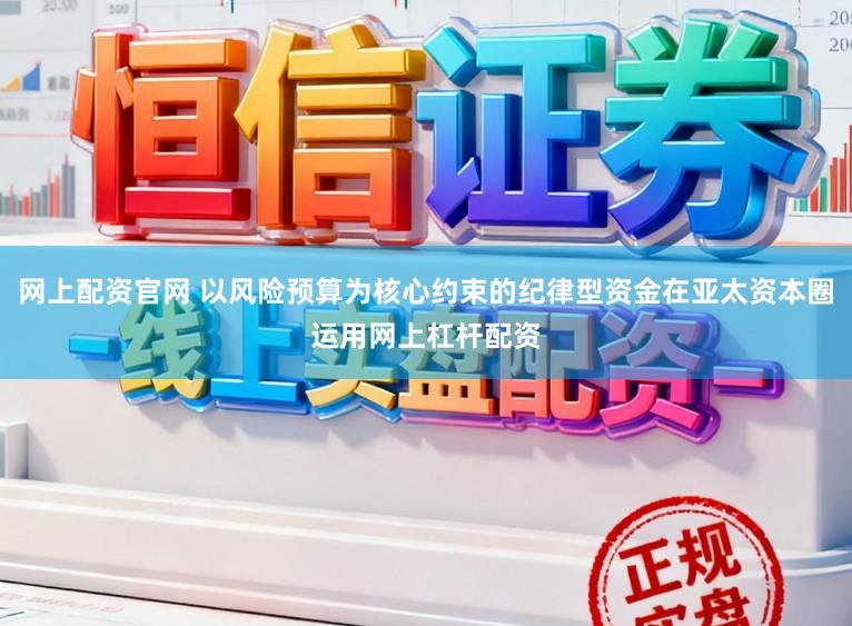 网上配资官网 以风险预算为核心约束的纪律型资金在亚太资本圈运用网上杠杆配资