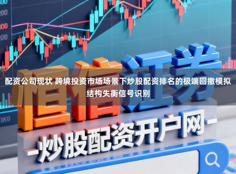 配资公司现状 跨境投资市场场景下炒股配资排名的极端回撤模拟结构失衡信号识别