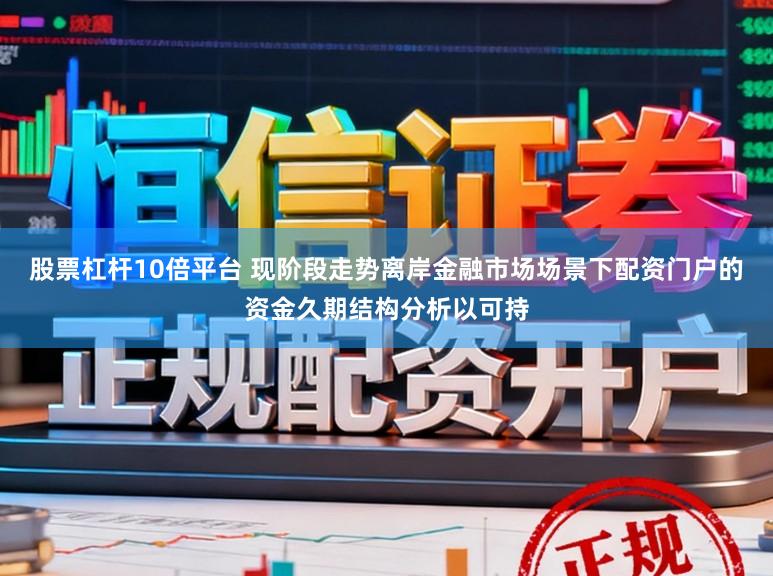 股票杠杆10倍平台 现阶段走势离岸金融市场场景下配资门户的资金久期结构分析以可持