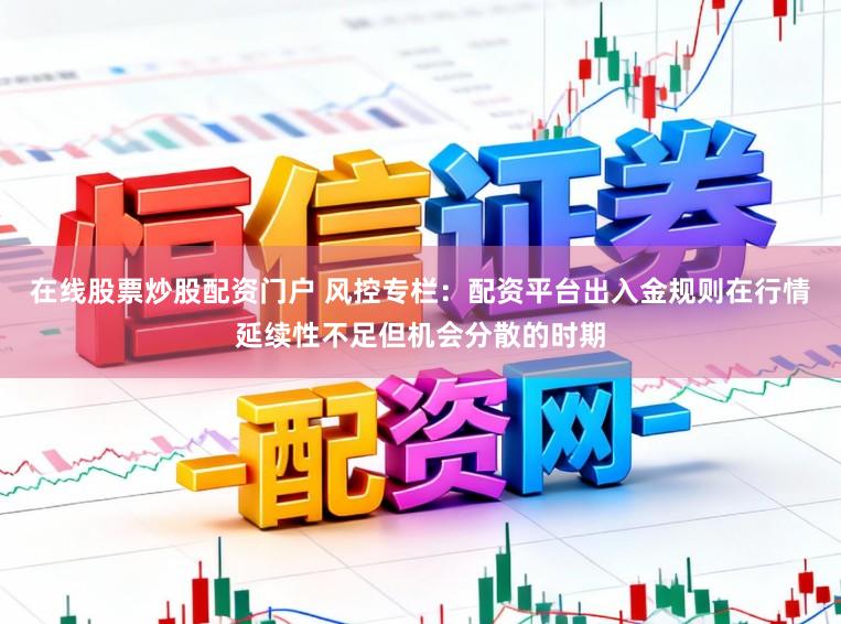 在线股票炒股配资门户 风控专栏：配资平台出入金规则在行情延续性不足但机会分散的时期