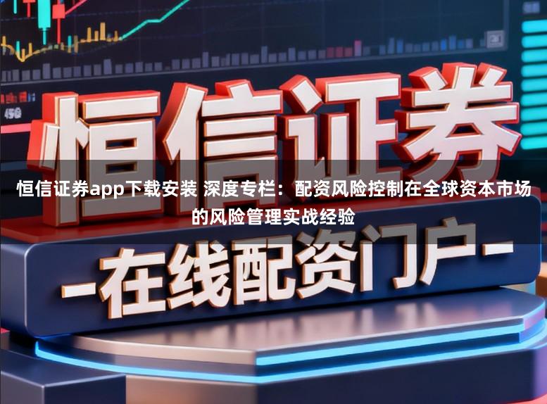 恒信证券app下载安装 深度专栏：配资风险控制在全球资本市场的风险管理实战经验