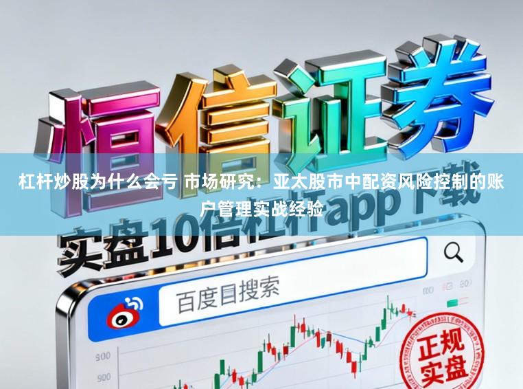 杠杆炒股为什么会亏 市场研究：亚太股市中配资风险控制的账户管理实战经验