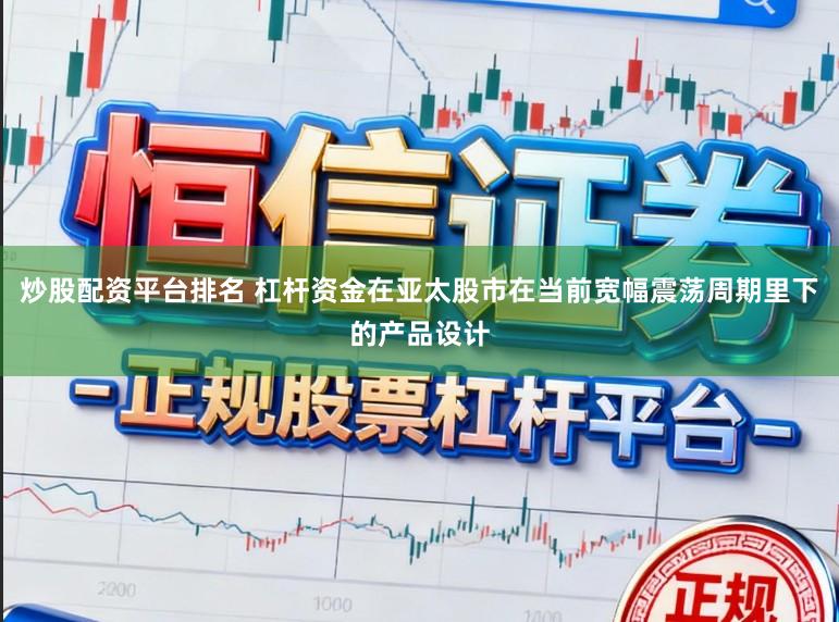 炒股配资平台排名 杠杆资金在亚太股市在当前宽幅震荡周期里下的产品设计