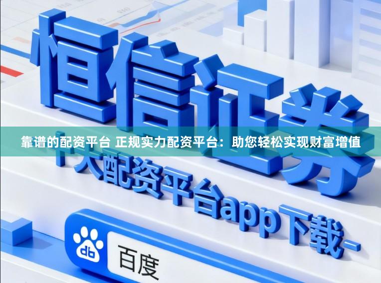 靠谱的配资平台 正规实力配资平台：助您轻松实现财富增值