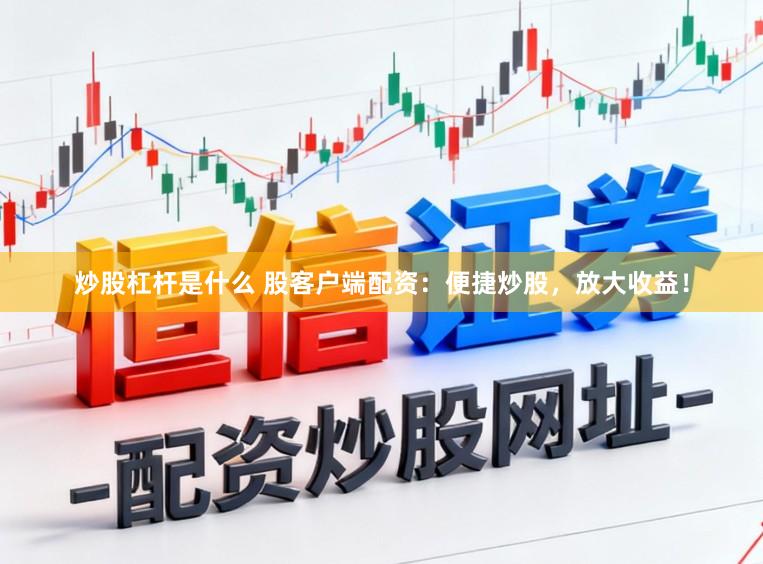 炒股杠杆是什么 股客户端配资：便捷炒股，放大收益！