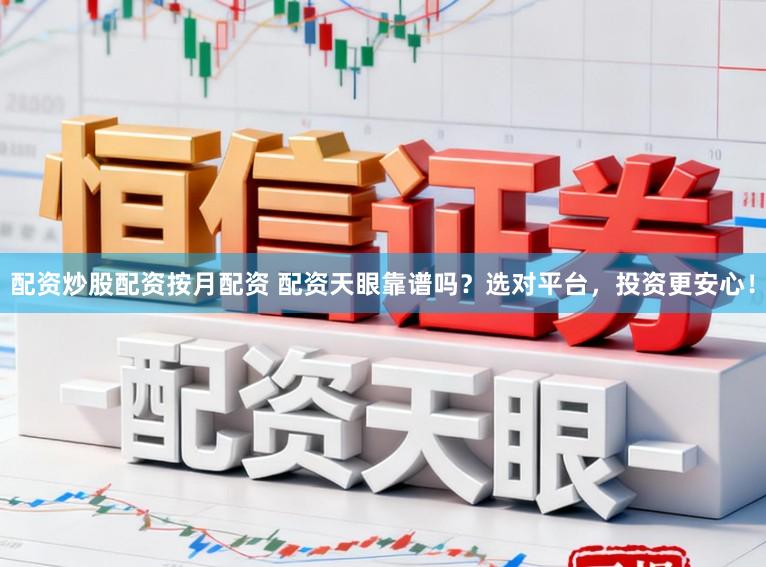 配资炒股配资按月配资 配资天眼靠谱吗？选对平台，投资更安心！