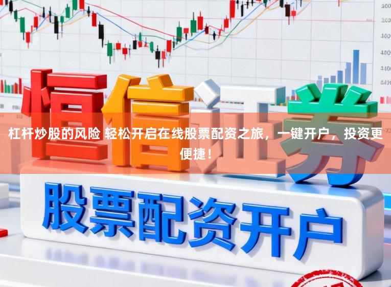杠杆炒股的风险 轻松开启在线股票配资之旅，一键开户，投资更便捷！