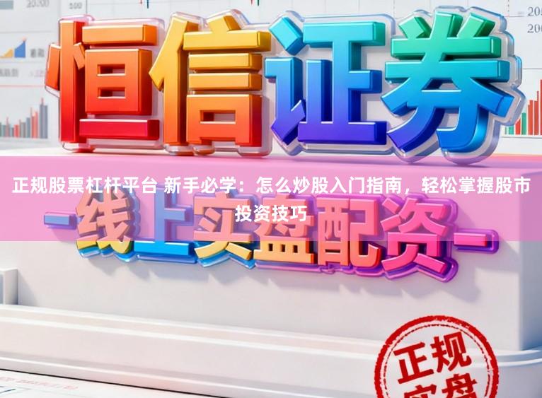 正规股票杠杆平台 新手必学：怎么炒股入门指南，轻松掌握股市投资技巧