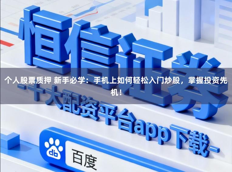 个人股票质押 新手必学：手机上如何轻松入门炒股，掌握投资先机！
