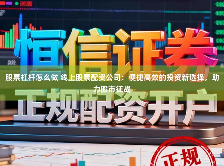 股票杠杆怎么做 线上股票配资公司：便捷高效的投资新选择，助力股市征战