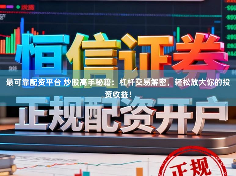 最可靠配资平台 炒股高手秘籍：杠杆交易解密，轻松放大你的投资收益！