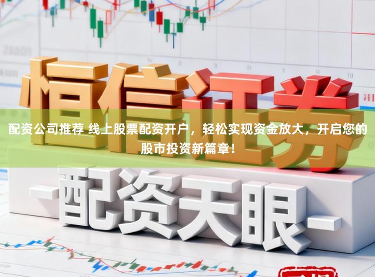 配资公司推荐 线上股票配资开户，轻松实现资金放大，开启您的股市投资新篇章！