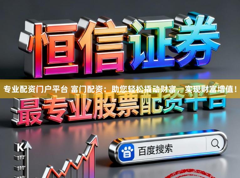 专业配资门户平台 富门配资：助您轻松撬动财富，实现财富增值！