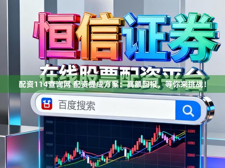 配资114查询网 配资提成方案：高额回报，等你来挑战！