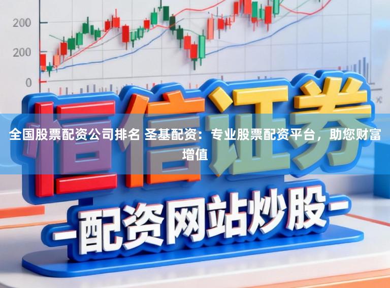 全国股票配资公司排名 圣基配资：专业股票配资平台，助您财富增值