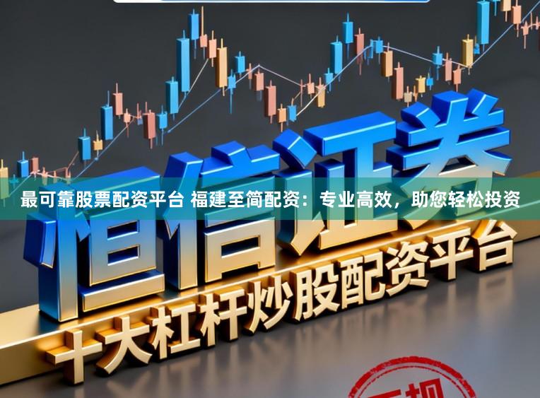 最可靠股票配资平台 福建至简配资：专业高效，助您轻松投资