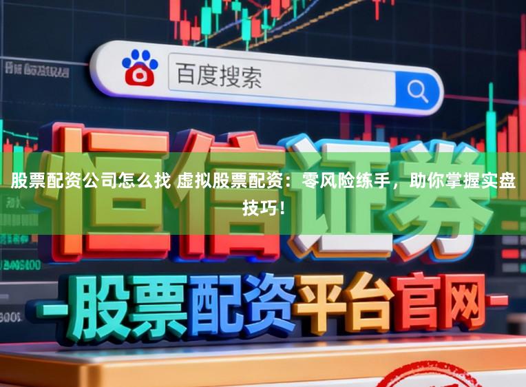 股票配资公司怎么找 虚拟股票配资：零风险练手，助你掌握实盘技巧！