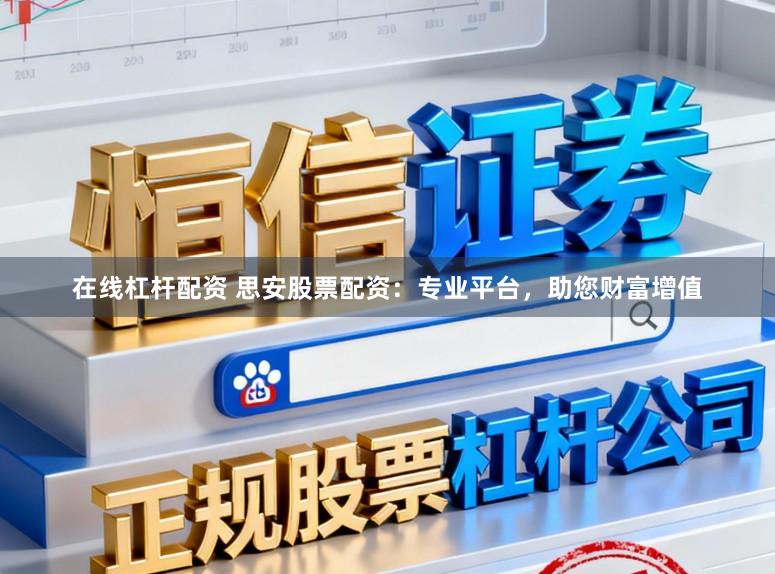 在线杠杆配资 思安股票配资：专业平台，助您财富增值